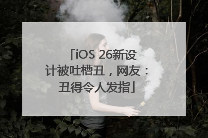 iOS 26新设计被吐槽丑，网友：丑得令人发指